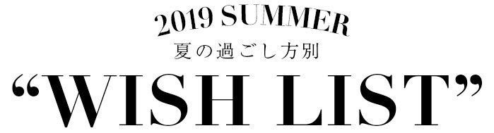 夏の過ごし方別 WISH LIST 2019 SUMMER