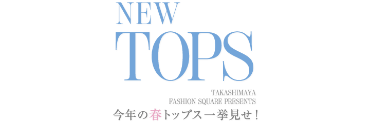 NEW TOPS
今年の春トップス一挙見せ！
